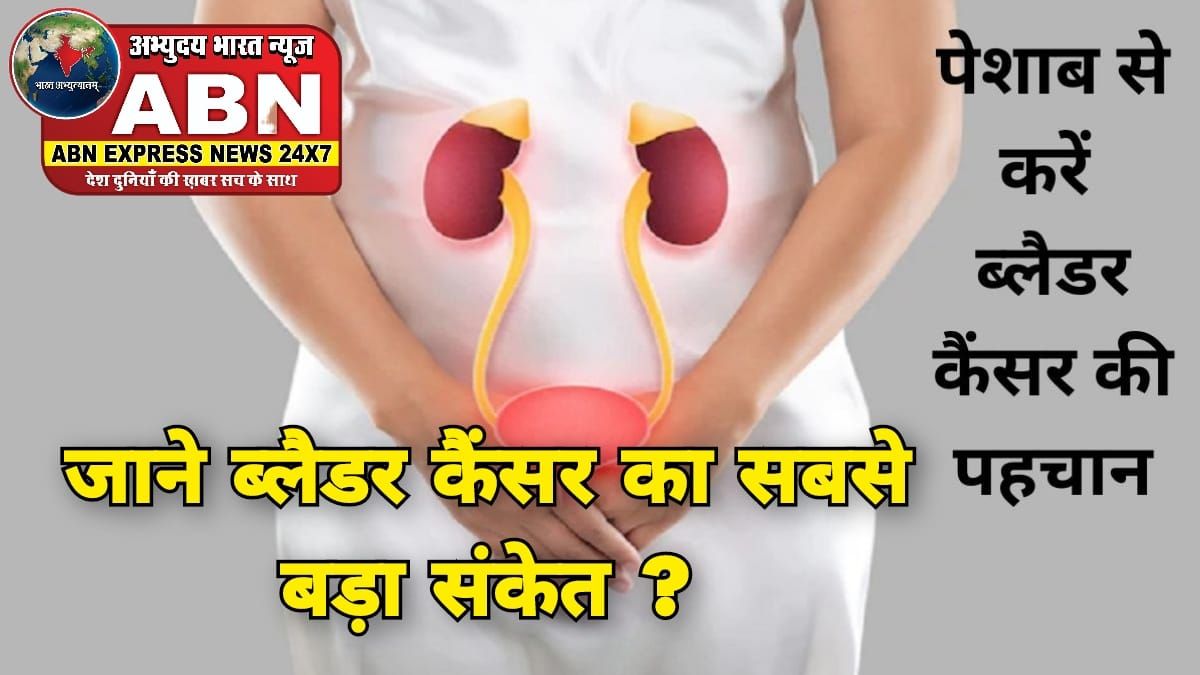 पेशाब में खून आने की समस्या से कब मिलता है ब्लैडर कैंसर का सबसे बड़ा संकेत?