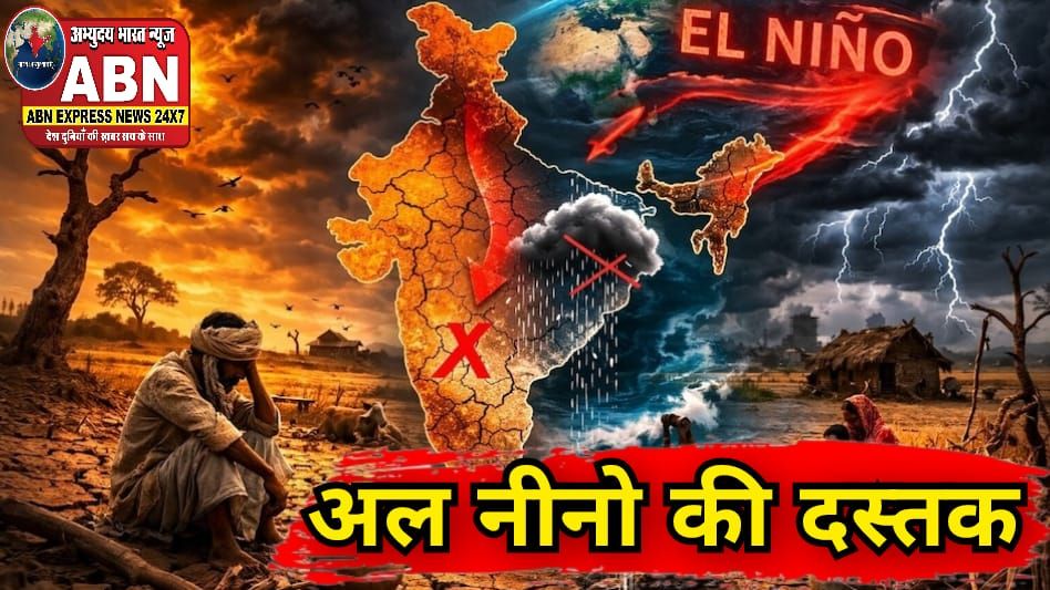 अल नीनो की दस्तक से बदलेगा मौसम का ‘मूड’, मई-जून से झुलसाएगी गर्मी, बारिश पर पड़ेगा सीधा असर!