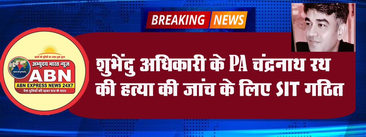 शुभेंदु अधिकारी के PA चंद्रनाथ रथ की हत्या की जांच के लिए SIT गठित