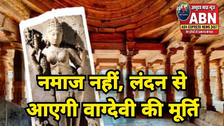 नमाज नहीं, लंदन से आएगी वाग्देवी की मूर्ति, भोजशाला परिसर मंदिर है, एमपी हाईकोर्ट का ऐतिहासिक फैसला
