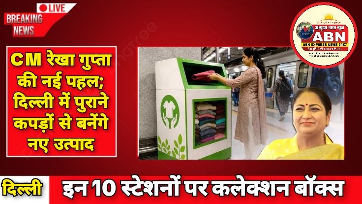 CM रेखा गुप्ता की नई पहल; दिल्ली में पुराने कपड़ों से बनेंगे नए उत्पाद, 10 मेट्रो स्टेशनों पर लगेंगे कलेक्शन बॉक्स