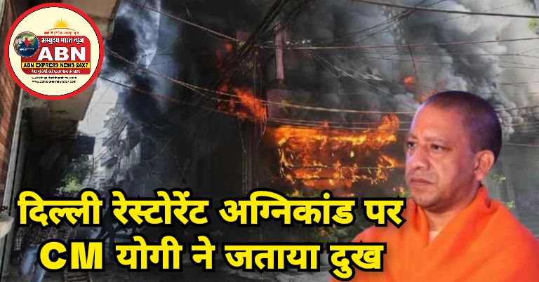 दिल्ली रेस्टोरेंट अग्निकांड पर CM योगी ने जताया दुख, मृतकों के परिजनों के प्रति व्यक्त की संवेदना