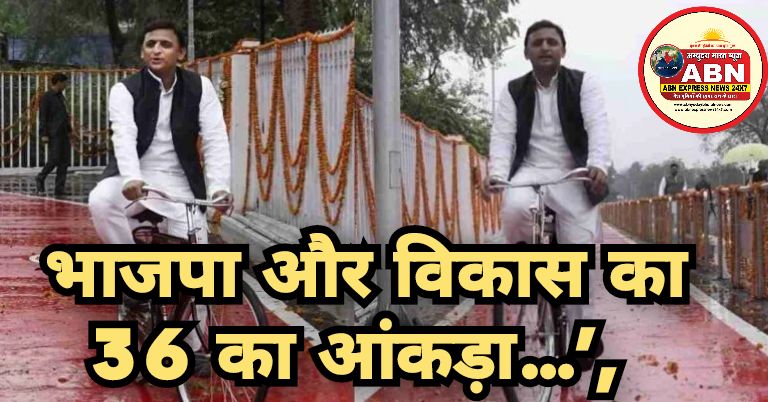 भाजपा और विकास का 36 का आंकड़ा अखिलेश ने बोला हमला, कहा- BJP ने सपा सरकार के समय के विकास परियोजनाओं को बर्बाद कर दिया..