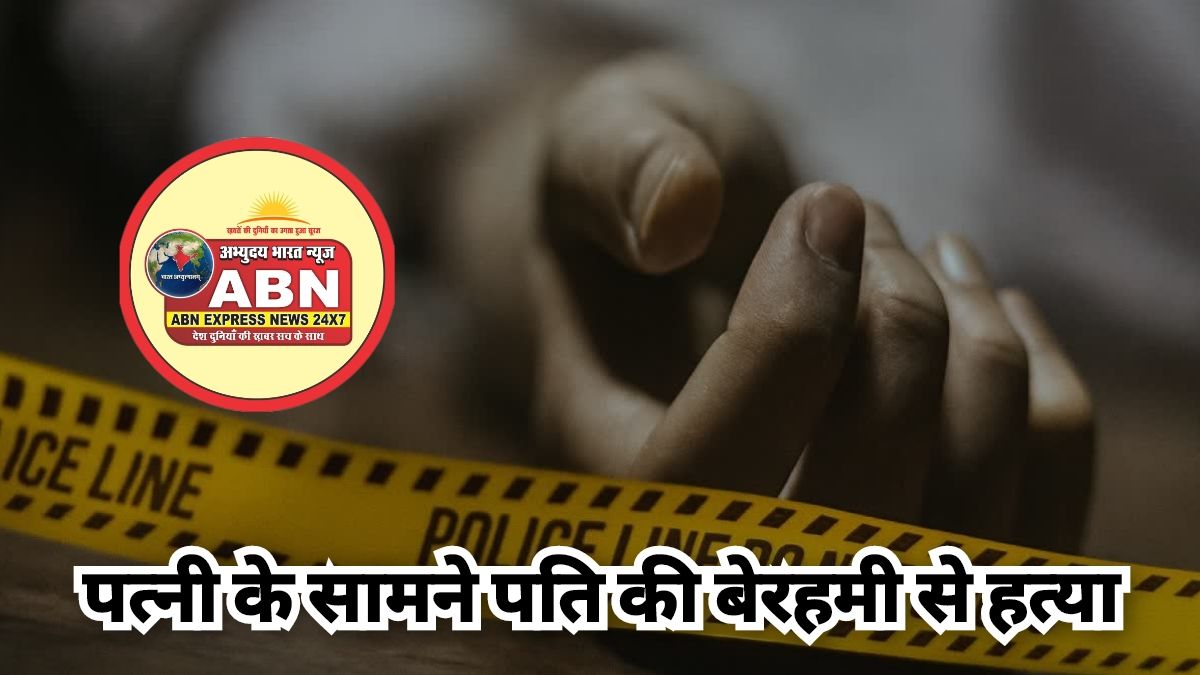 पत्नी के सामने पति की बेरहमी से हत्या, पुरानी रंजिश में दातर से ताबड़तोड़ वार, 11 पर केस दर्ज